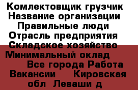 Комлектовщик-грузчик › Название организации ­ Правильные люди › Отрасль предприятия ­ Складское хозяйство › Минимальный оклад ­ 24 000 - Все города Работа » Вакансии   . Кировская обл.,Леваши д.